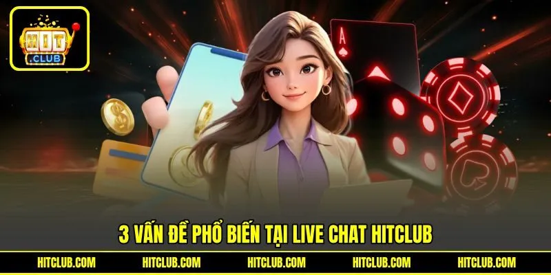 3 vấn đề phổ biến tại live chat HITCLUB 3 vấn đề phổ biến tại live chat HITCLUB
