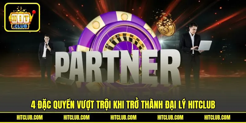 4 đặc quyền vượt trội khi trở thành đại lý HITCLUB 4 đặc quyền vượt trội khi trở thành đại lý HITCLUB