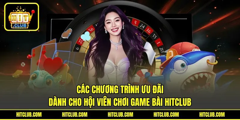 Các chương trình ưu đãi dành cho hội viên chơi game bài HITCLUB