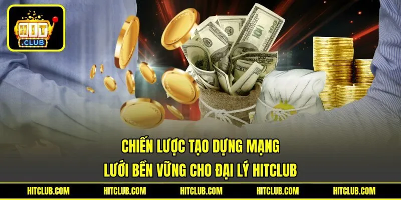 Chiến lược tạo dựng mạng lưới bền vững cho đại lý HITCLUB Chiến lược tạo dựng mạng lưới bền vững cho đại lý HITCLUB
