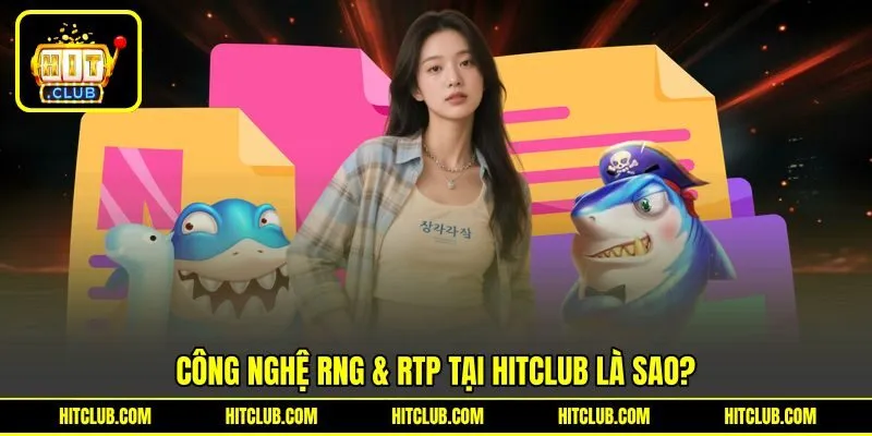 Công nghệ RNG & RTP tại HITCLUB là sao?