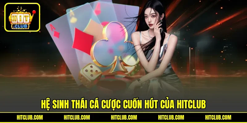 Hệ sinh thái cá cược cuốn hút của HITCLUB