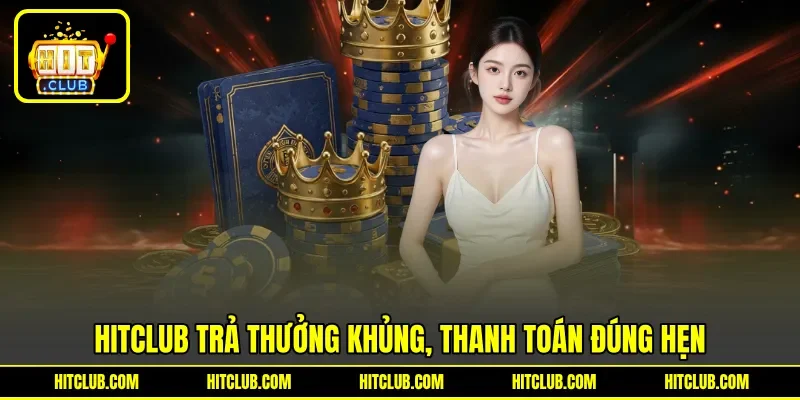 HITCLUB trả thưởng khủng, thanh toán đúng hẹn