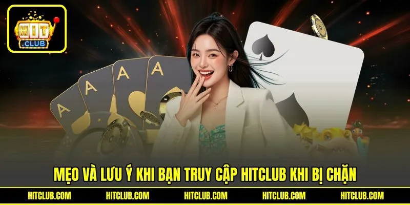 Mẹo và lưu ý khi bạn truy cập HITCLUB khi bị chặn