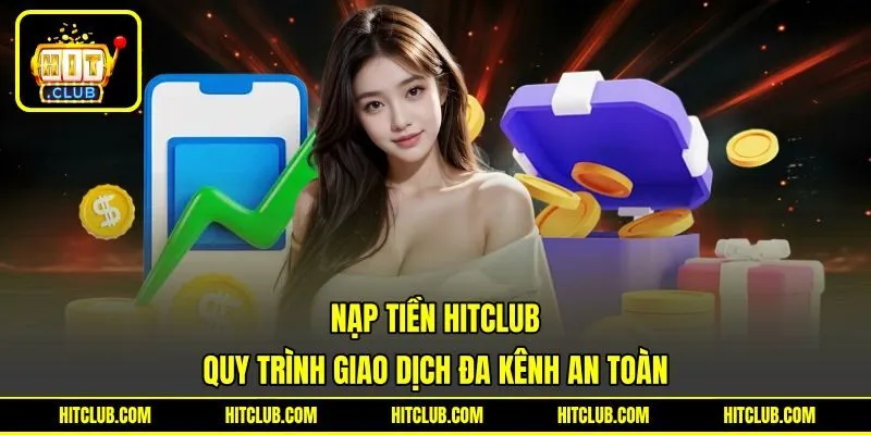 Nạp Tiền HITCLUB – Quy trình Giao Dịch Đa Kênh An Toàn