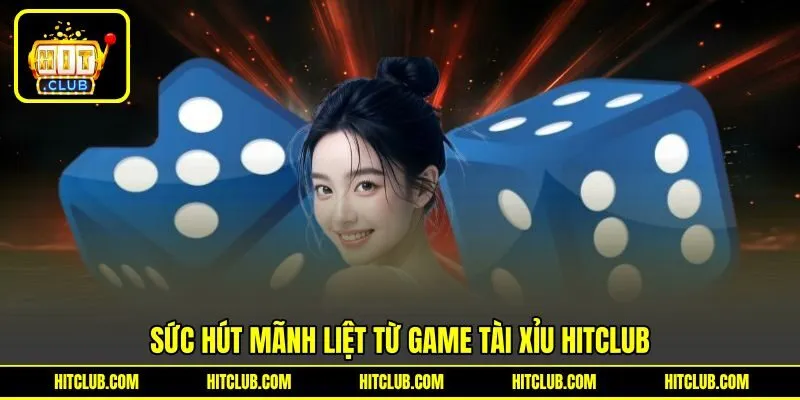 Sức hút mãnh liệt từ game Tài Xỉu HITCLUB